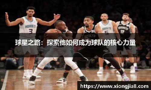 球星之路：探索他如何成为球队的核心力量